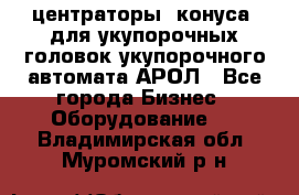  центраторы (конуса) для укупорочных головок укупорочного автомата АРОЛ - Все города Бизнес » Оборудование   . Владимирская обл.,Муромский р-н